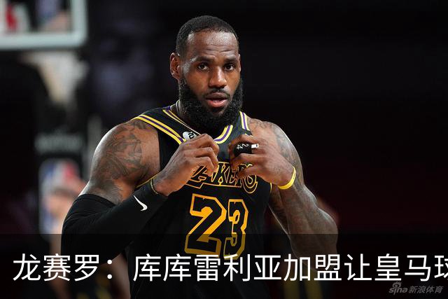 龙赛罗：库库雷利亚加盟让皇马球迷兴奋度达9.5分，这是成功引援